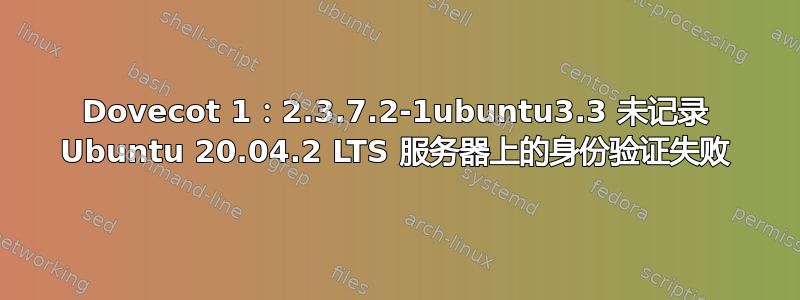 Dovecot 1：2.3.7.2-1ubuntu3.3 未记录 Ubuntu 20.04.2 LTS 服务器上的身份验证失败