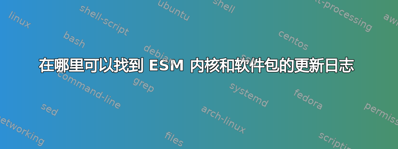 在哪里可以找到 ESM 内核和软件包的更新日志