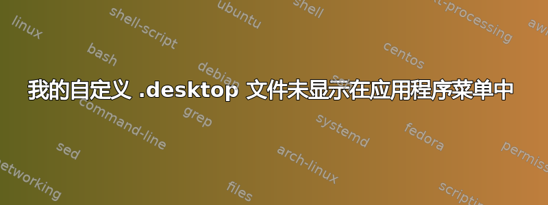 我的自定义 .desktop 文件未显示在应用程序菜单中