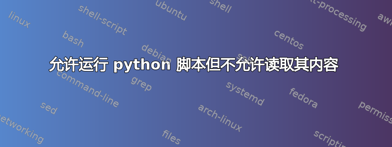 允许运行 python 脚本但不允许读取其内容