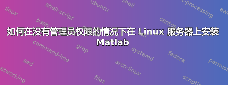 如何在没有管理员权限的情况下在 Linux 服务器上安装 Matlab