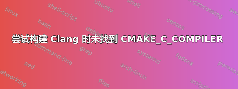 尝试构建 Clang 时未找到 CMAKE_C_COMPILER