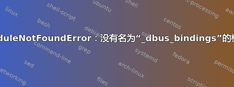 ModuleNotFoundError：没有名为“_dbus_bindings”的模块