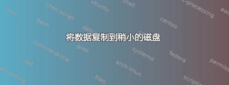 将数据复制到稍小的磁盘