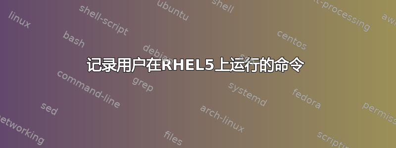 记录用户在RHEL5上运行的命令