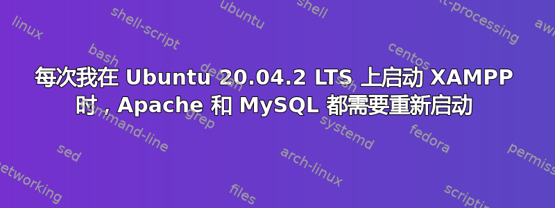 每次我在 Ubuntu 20.04.2 LTS 上启动 XAMPP 时，Apache 和 MySQL 都需要重新启动