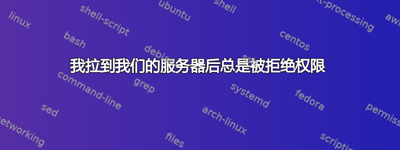 我拉到我们的服务器后总是被拒绝权限