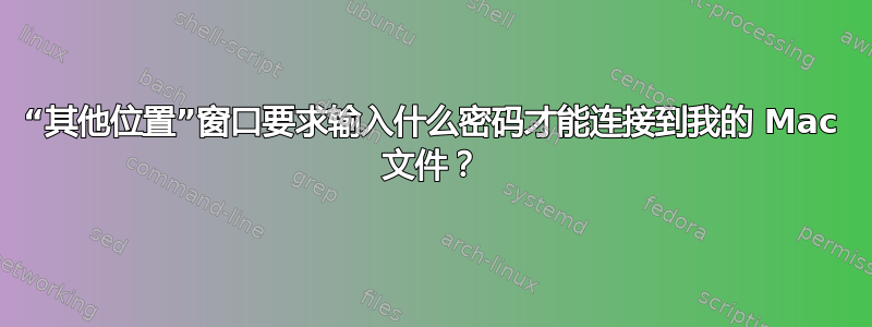 “其他位置”窗口要求输入什么密码才能连接到我的 Mac 文件？