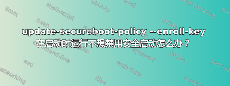 update-secureboot-policy --enroll-key 在启动时运行不想禁用安全启动怎么办？