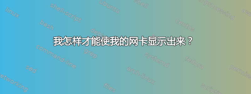 我怎样才能使我的网卡显示出来？