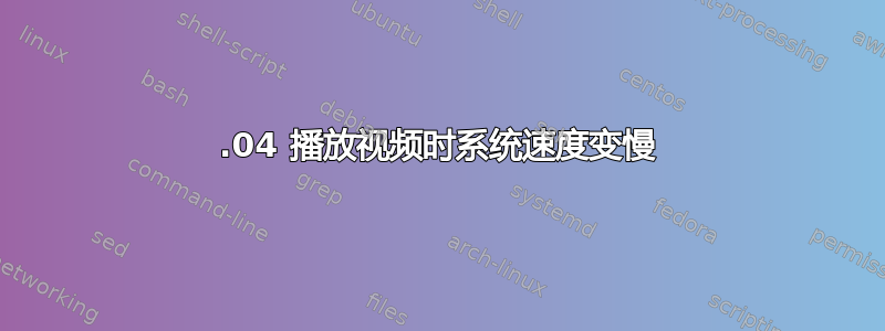 20.04 播放视频时系统速度变慢