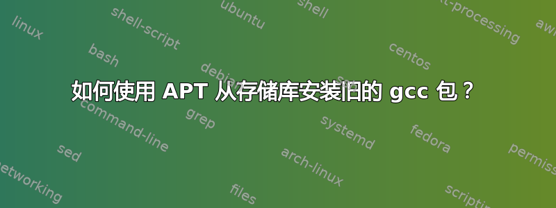 如何使用 APT 从存储库安装旧的 gcc 包？