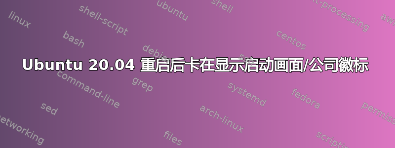 Ubuntu 20.04 重启后卡在显示启动画面/公司徽标