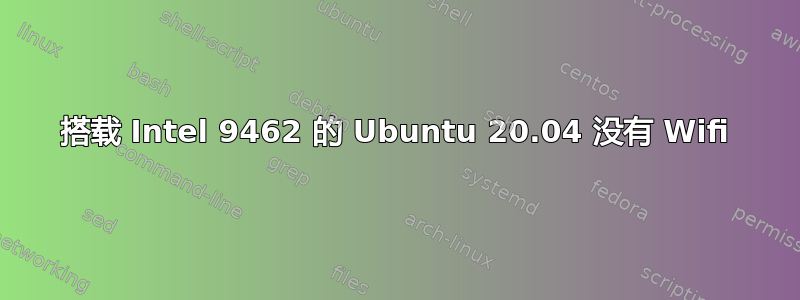 搭载 Intel 9462 的 Ubuntu 20.04 没有 Wifi