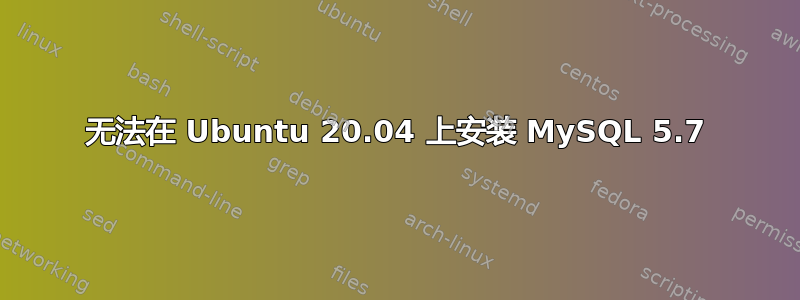 无法在 Ubuntu 20.04 上安装 MySQL 5.7