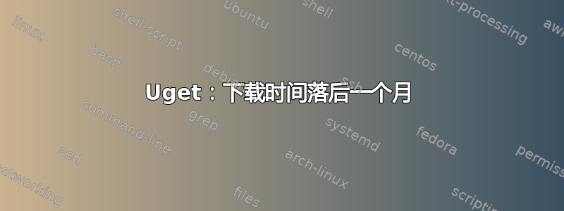 Uget：下载时间落后一个月