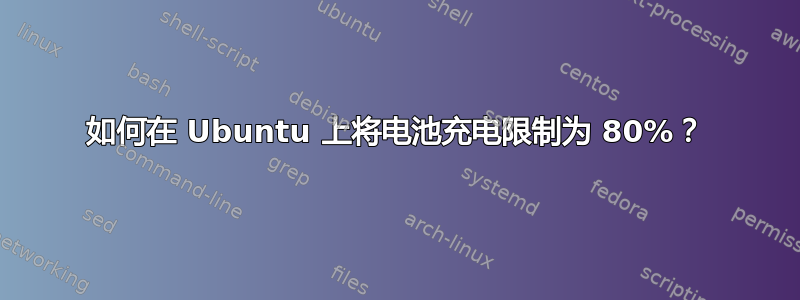 如何在 Ubuntu 上将电池充电限制为 80%？