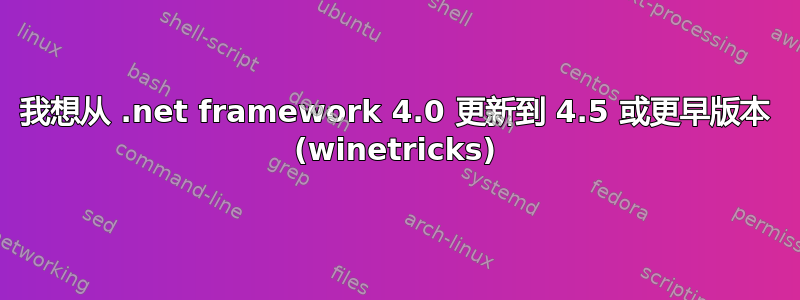 我想从 .net framework 4.0 更新到 4.5 或更早版本 (winetricks)