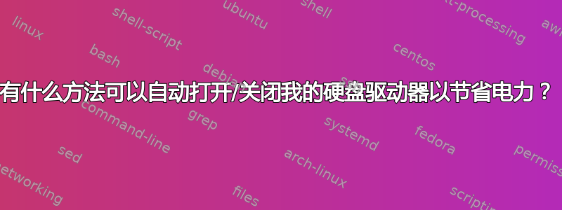 有什么方法可以自动打开/关闭我的硬盘驱动器以节省电力？