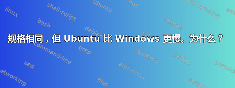 规格相同，但 Ubuntu 比 Windows 更慢。为什么？