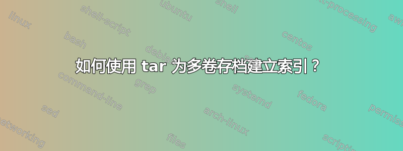 如何使用 tar 为多卷存档建立索引？