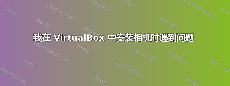 我在 VirtualBox 中安装相机时遇到问题