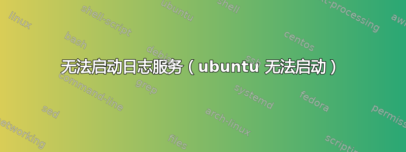 无法启动日志服务（ubuntu 无法启动）