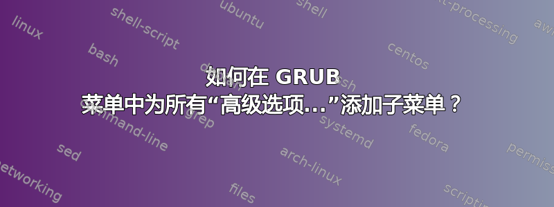 如何在 GRUB 菜单中为所有“高级选项...”添加子菜单？