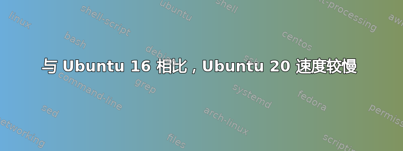 与 Ubuntu 16 相比，Ubuntu 20 速度较慢