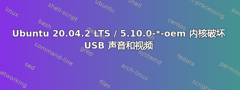 Ubuntu 20.04.2 LTS / 5.10.0-*-oem 内核破坏 USB 声音和视频