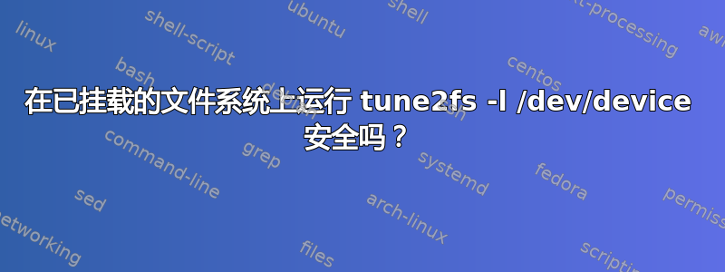 在已挂载的文件系统上运行 tune2fs -l /dev/device 安全吗？