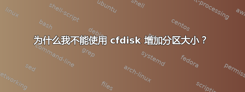 为什么我不能使用 cfdisk 增加分区大小？