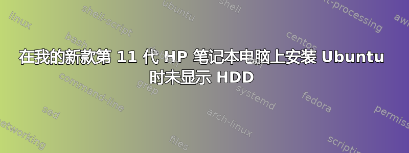 在我的新款第 11 代 HP 笔记本电脑上安装 Ubuntu 时未显示 HDD