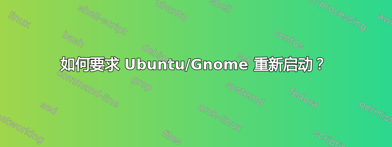 如何要求 Ubuntu/Gnome 重新启动？