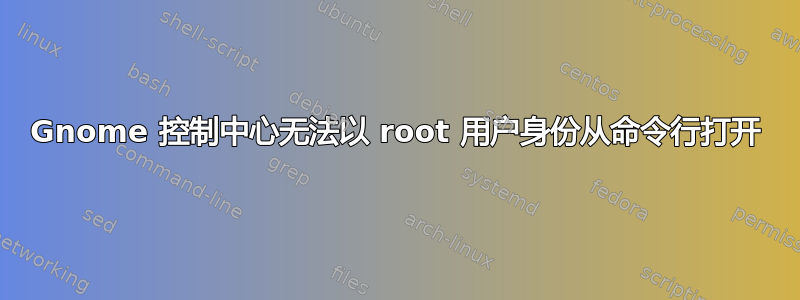 Gnome 控制中心无法以 root 用户身份从命令行打开