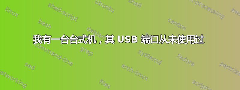 我有一台台式机，其 USB 端口从未使用过