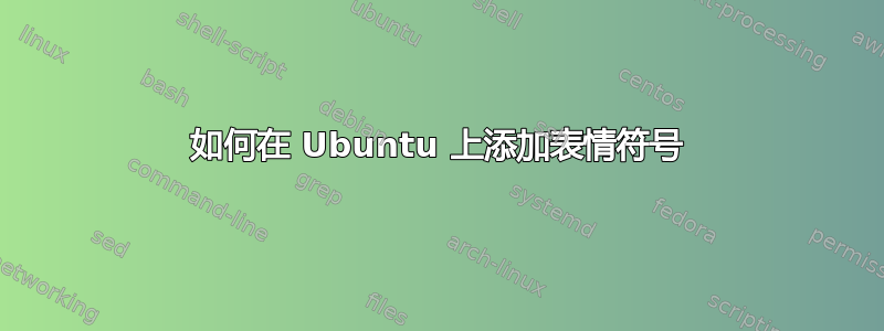 如何在 Ubuntu 上添加表情符号