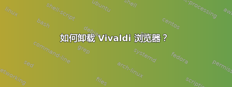 如何卸载 Vivaldi 浏览器？