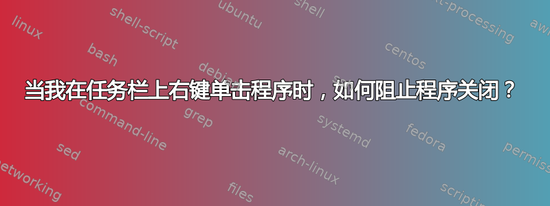 当我在任务栏上右键单击程序时，如何阻止程序关闭？