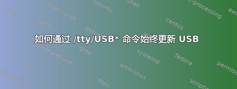 如何通过 /tty/USB* 命令始终更新 USB