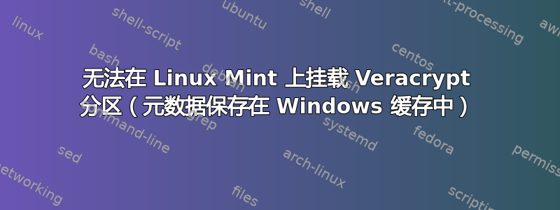 无法在 Linux Mint 上挂载 Veracrypt 分区（元数据保存在 Windows 缓存中）