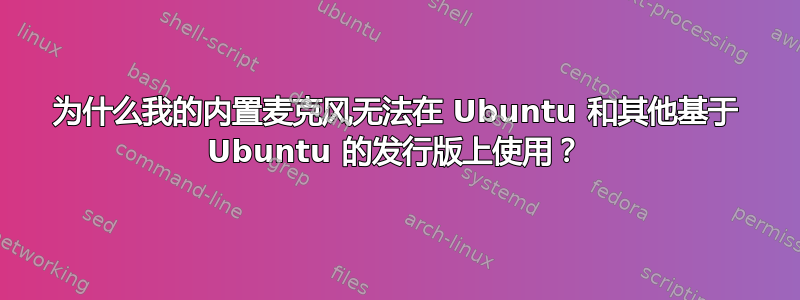 为什么我的内置麦克风无法在 Ubuntu 和其他基于 Ubuntu 的发行版上使用？