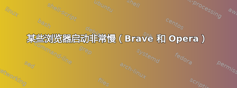 某些浏览器启动非常慢（Brave 和 Opera）