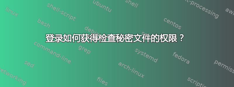 登录如何获得检查秘密文件的权限？