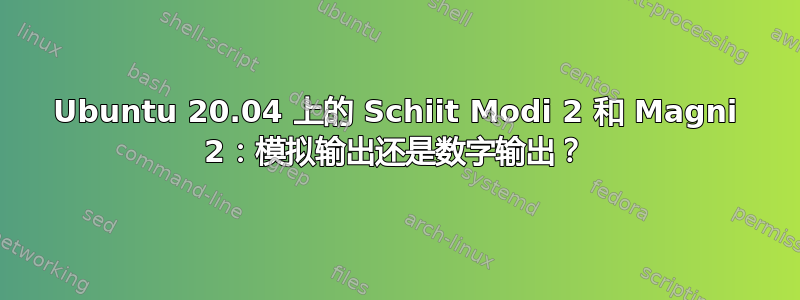 Ubuntu 20.04 上的 Schiit Modi 2 和 Magni 2：模拟输出还是数字输出？