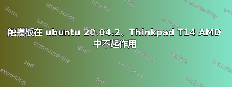 触摸板在 ubuntu 20.04.2、Thinkpad T14 AMD 中不起作用