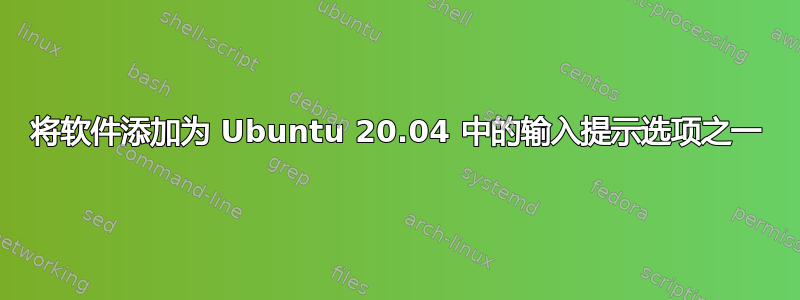 将软件添加为 Ubuntu 20.04 中的输入提示选项之一