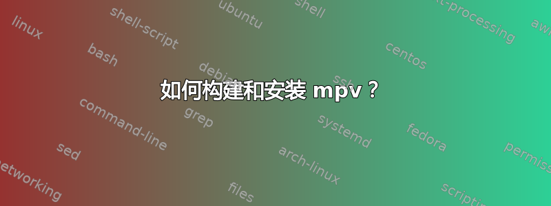 如何构建和安装 mpv？