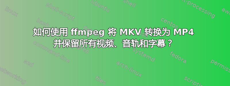 如何使用 ffmpeg 将 MKV 转换为 MP4 并保留所有视频、音轨和字幕？