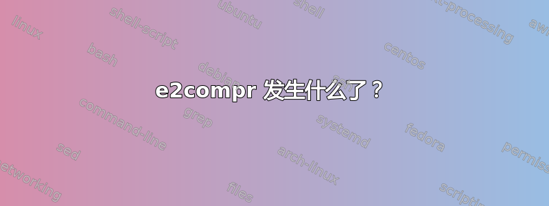 e2compr 发生什么了？